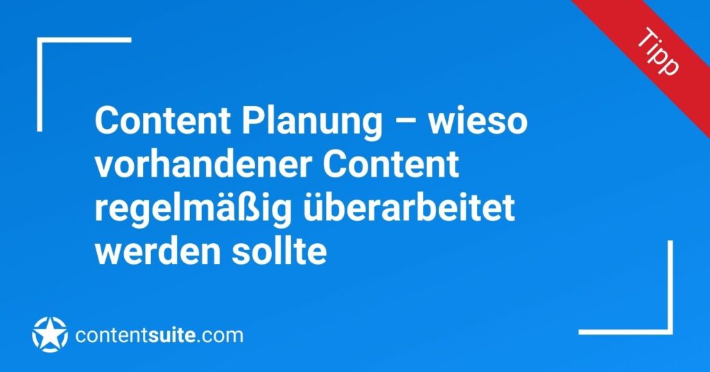 Content Planung – wieso vorhandener Content regelmäßig überarbeitet werden sollte