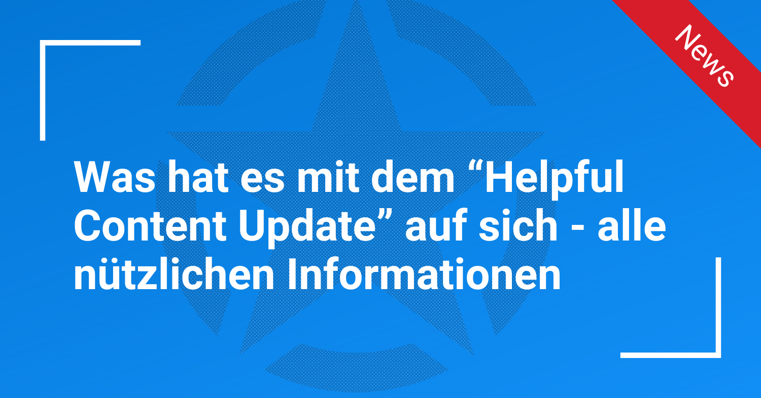 Was hat es mit dem “Helpful Content Update” auf sich - alle nützlichen Informationen