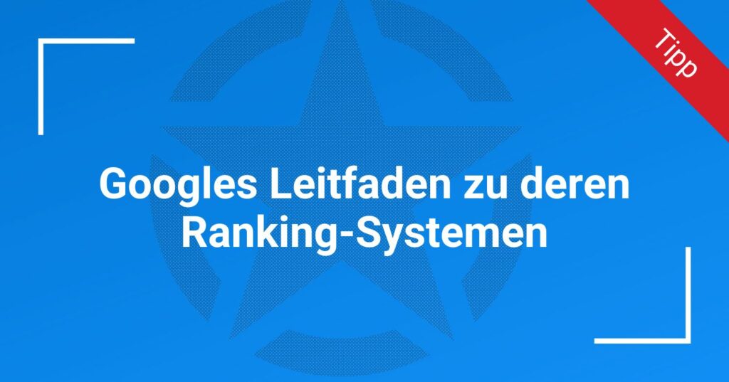 Googles Leitfaden zu deren Ranking-Systemen