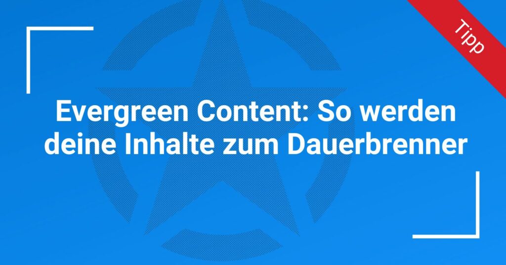 Evergreen Content: So werden deine Inhalte zum Dauerbrenner