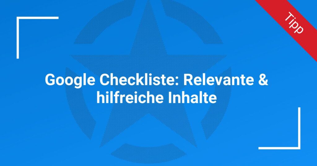 Google Checkliste: Relevante & hilfreiche Inhalte